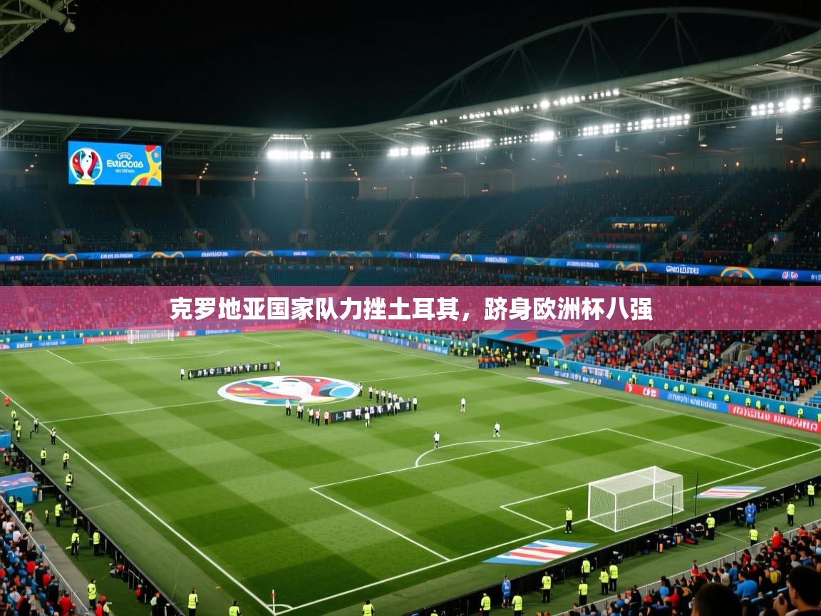 克罗地亚国家队力挫土耳其,跻身欧洲杯八强 第2张