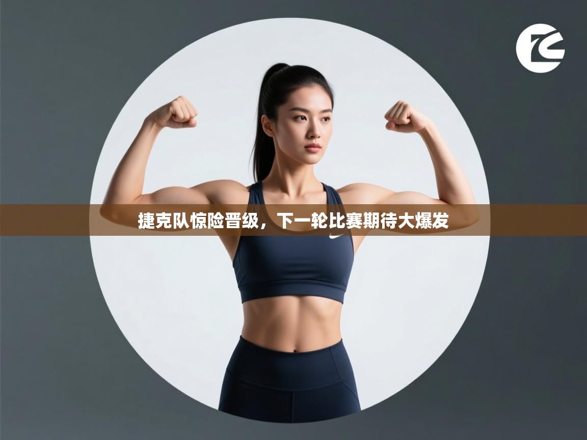 捷克队惊险晋级,下一轮比赛期待大爆发 第2张