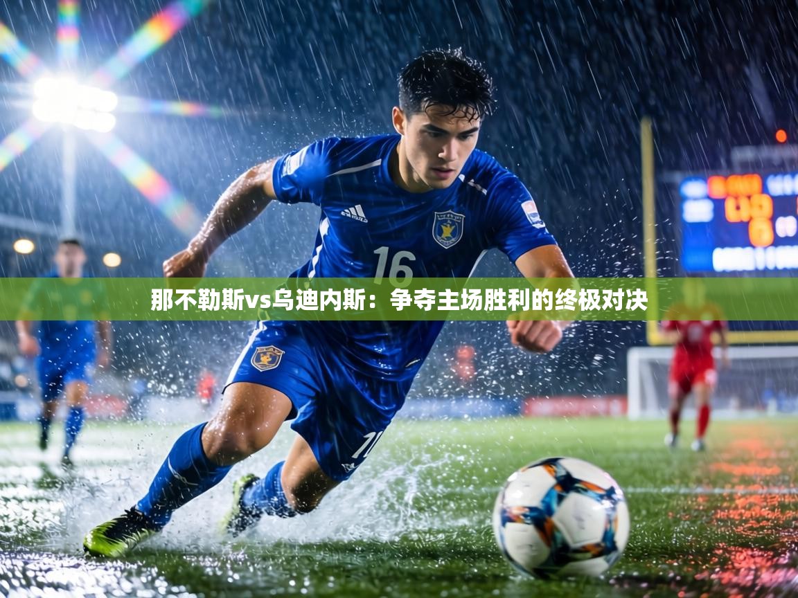 那不勒斯vs乌迪内斯:争夺主场胜利的终极对决 第2张